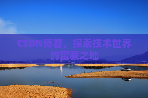 CSDN博客，探索技术世界的宝藏之地