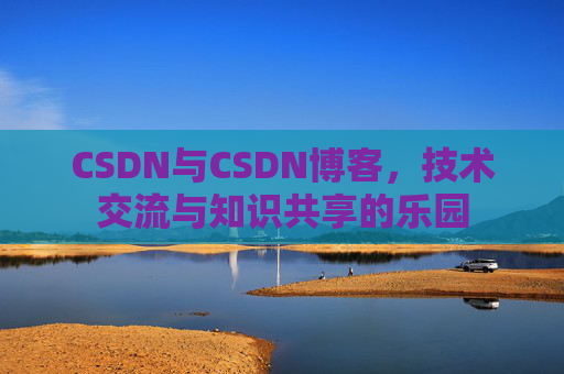 CSDN与CSDN博客，技术交流与知识共享的乐园