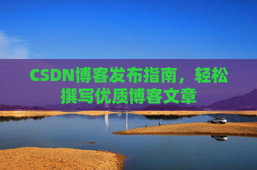 CSDN博客发布指南，轻松撰写优质博客文章